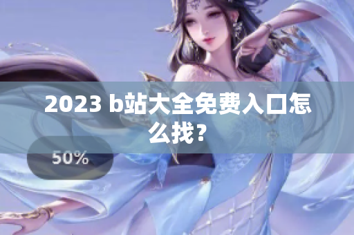 2023 b站大全免费入口怎么找？