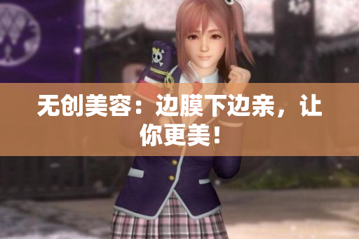 无创美容：边膜下边亲，让你更美！