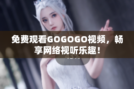 免费观看GOGOGO视频，畅享网络视听乐趣！
