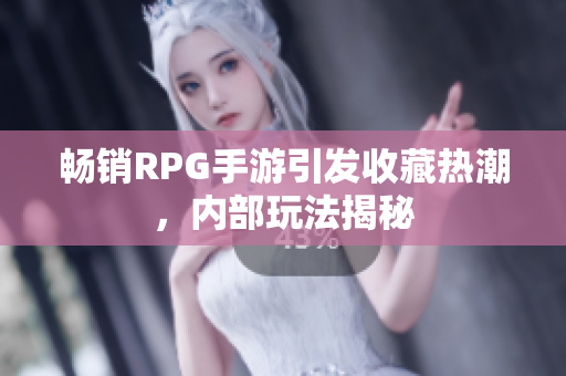 畅销RPG手游引发收藏热潮，内部玩法揭秘