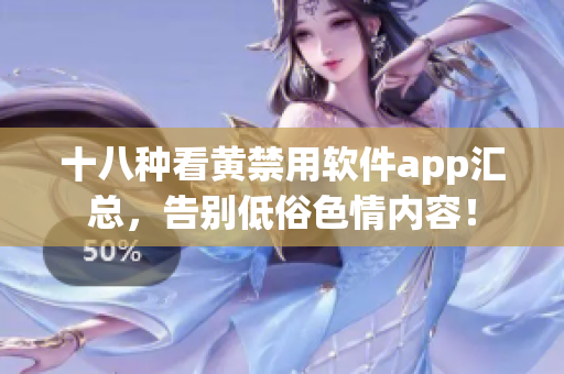 十八种看黄禁用软件app汇总，告别低俗色情内容！