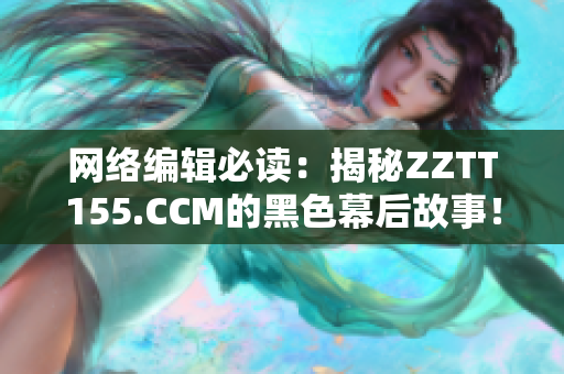 网络编辑必读：揭秘ZZTT155.CCM的黑色幕后故事！