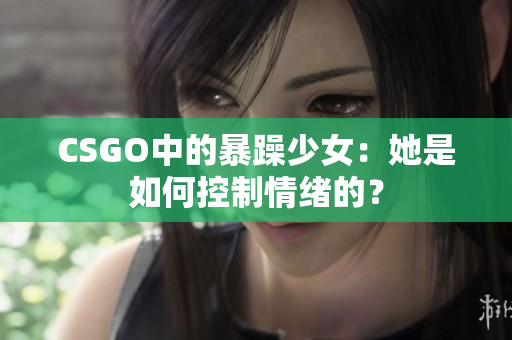 CSGO中的暴躁少女：她是如何控制情绪的？