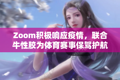 Zoom积极响应疫情，联合牛性胶为体育赛事保驾护航。