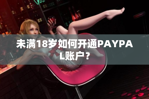 未满18岁如何开通PAYPAL账户？