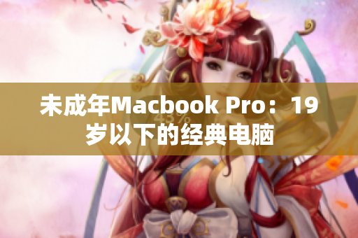 未成年Macbook Pro：19岁以下的经典电脑
