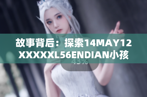 故事背后：探索14MAY12XXXXXL56ENDIAN小孩的成长经历