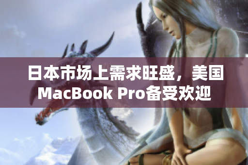 日本市场上需求旺盛，美国MacBook Pro备受欢迎