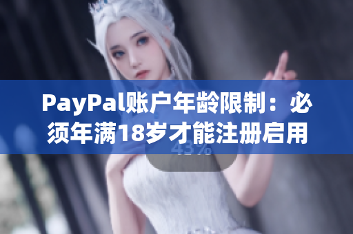 PayPal账户年龄限制：必须年满18岁才能注册启用