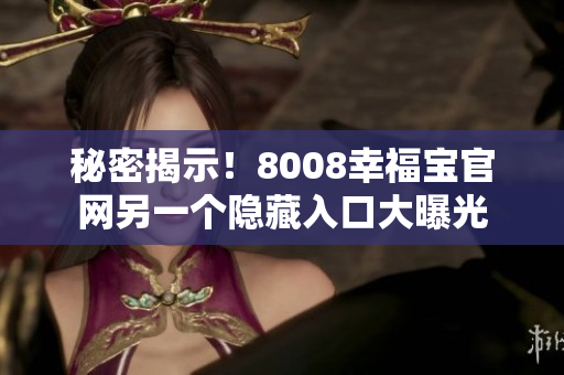 秘密揭示！8008幸福宝官网另一个隐藏入口大曝光