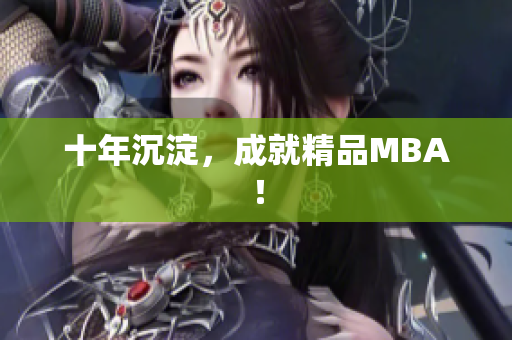 十年沉淀，成就精品MBA！