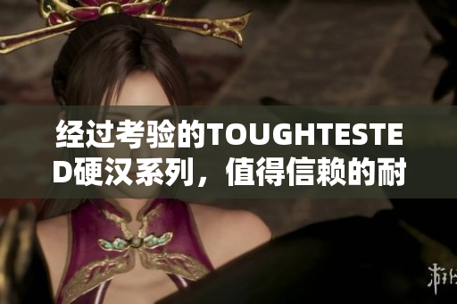 经过考验的TOUGHTESTED硬汉系列，值得信赖的耐用电子产品