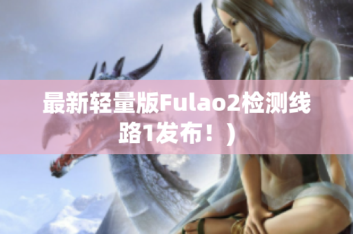 最新轻量版Fulao2检测线路1发布！)