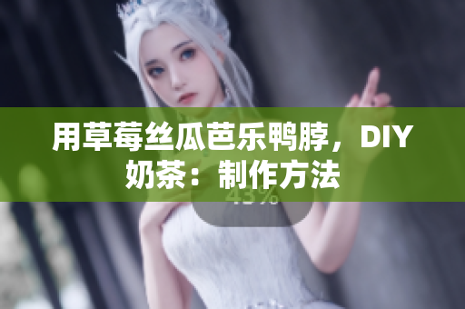 用草莓丝瓜芭乐鸭脖，DIY奶茶：制作方法