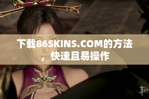 下载86SKINS.COM的方法，快速且易操作