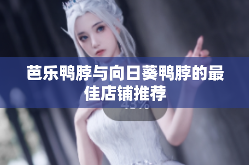 芭乐鸭脖与向日葵鸭脖的最佳店铺推荐