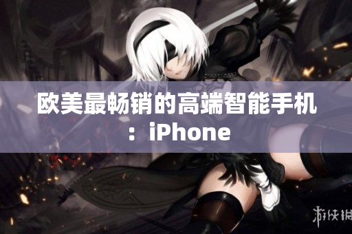 欧美最畅销的高端智能手机：iPhone
