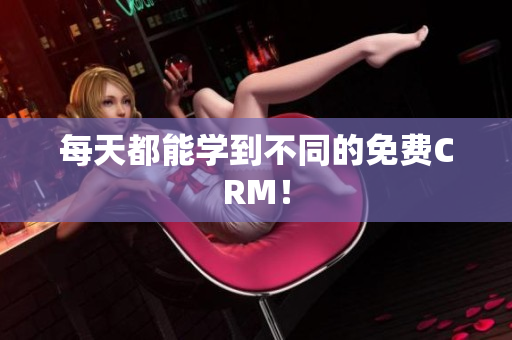 每天都能学到不同的免费CRM！