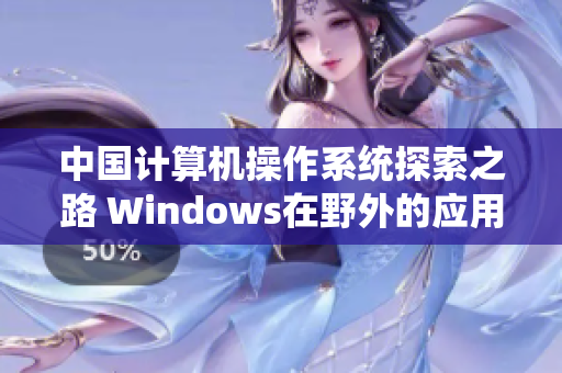中国计算机操作系统探索之路 Windows在野外的应用实践