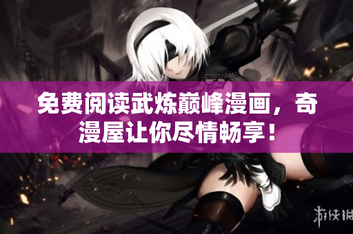 免费阅读武炼巅峰漫画，奇漫屋让你尽情畅享！