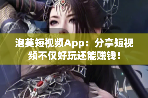 泡芙短视频App：分享短视频不仅好玩还能赚钱！