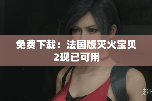 免费下载：法国版灭火宝贝2现已可用