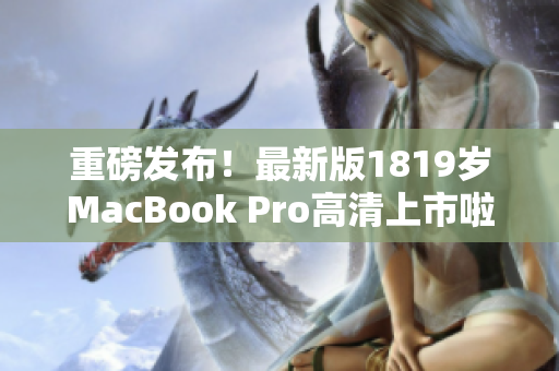 重磅发布！最新版1819岁MacBook Pro高清上市啦！