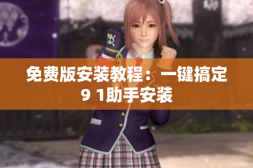 免费版安装教程：一键搞定9 1助手安装