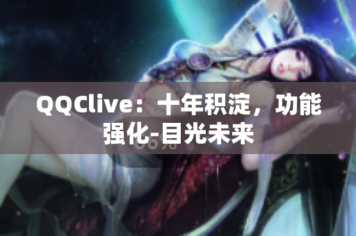 QQClive：十年积淀，功能强化-目光未来