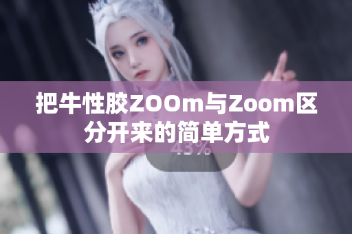把牛性胶ZOOm与Zoom区分开来的简单方式