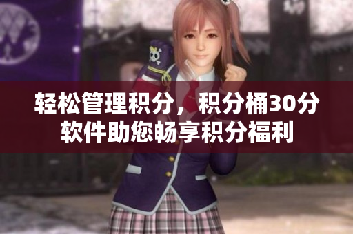 轻松管理积分，积分桶30分软件助您畅享积分福利