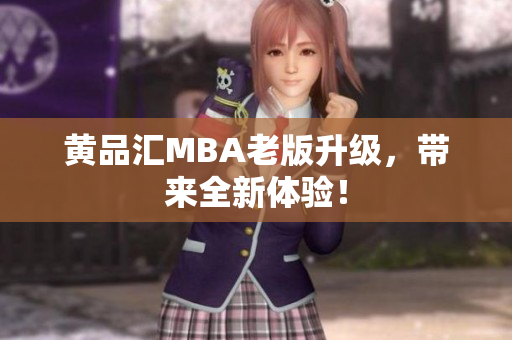 黄品汇MBA老版升级，带来全新体验！