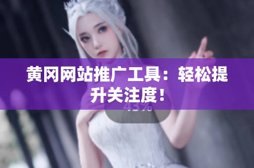 黄冈网站推广工具：轻松提升关注度！