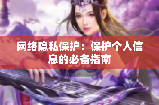 网络隐私保护：保护个人信息的必备指南