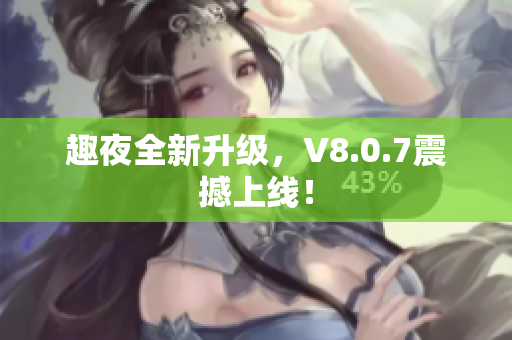 趣夜全新升级，V8.0.7震撼上线！