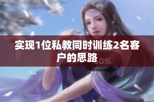 实现1位私教同时训练2名客户的思路