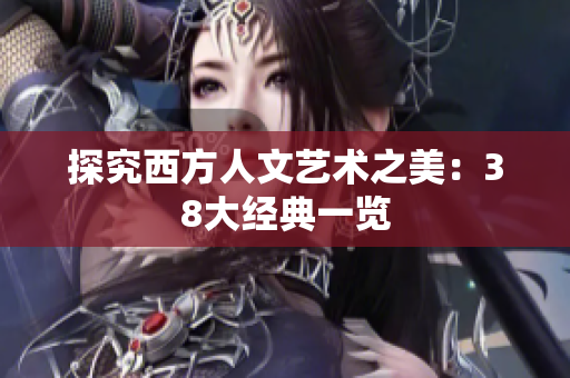 探究西方人文艺术之美：38大经典一览