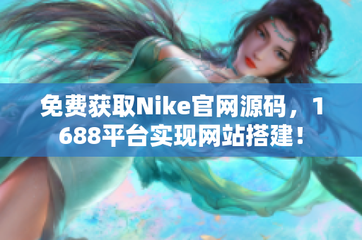 免费获取Nike官网源码，1688平台实现网站搭建！