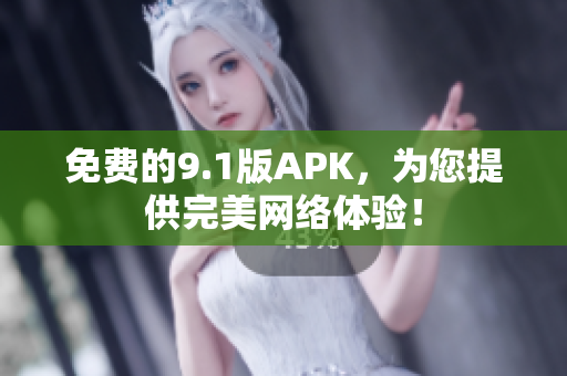 免费的9.1版APK，为您提供完美网络体验！