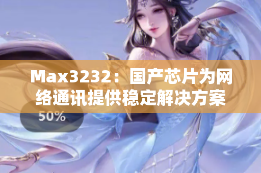 Max3232：国产芯片为网络通讯提供稳定解决方案