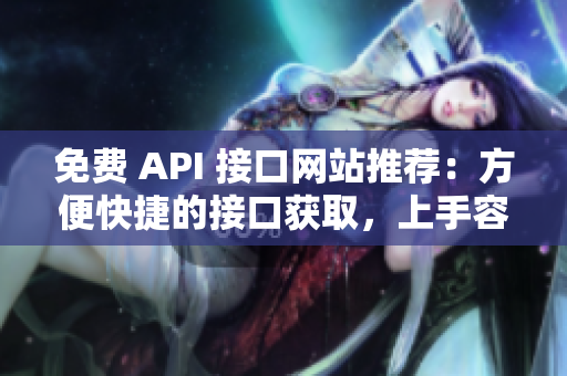 免费 API 接口网站推荐：方便快捷的接口获取，上手容易