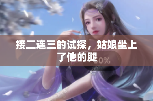 接二连三的试探，姑娘坐上了他的腿