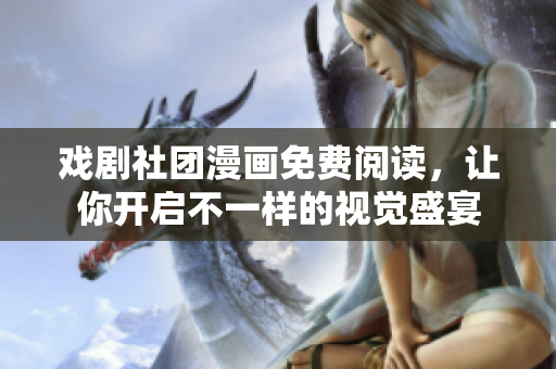 戏剧社团漫画免费阅读，让你开启不一样的视觉盛宴