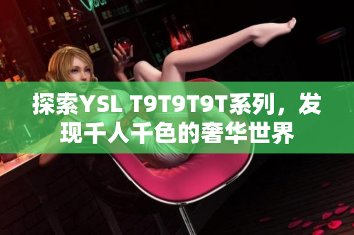 探索YSL T9T9T9T系列，发现千人千色的奢华世界