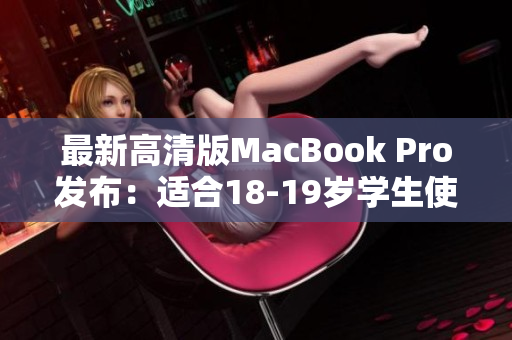 最新高清版MacBook Pro发布：适合18-19岁学生使用