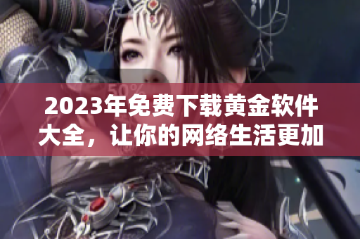 2023年免费下载黄金软件大全，让你的网络生活更加精彩。