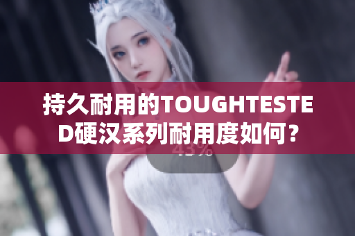 持久耐用的TOUGHTESTED硬汉系列耐用度如何？