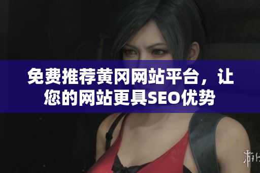 免费推荐黄冈网站平台，让您的网站更具SEO优势