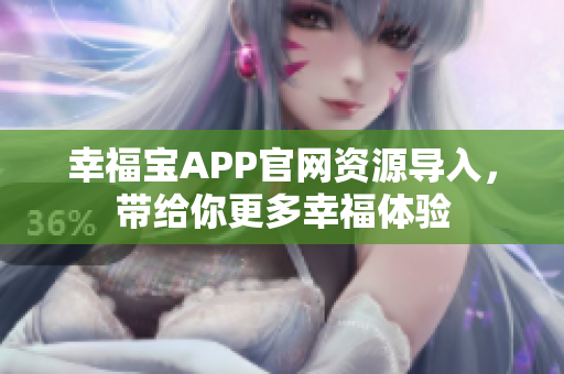 幸福宝APP官网资源导入，带给你更多幸福体验