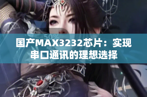 国产MAX3232芯片：实现串口通讯的理想选择